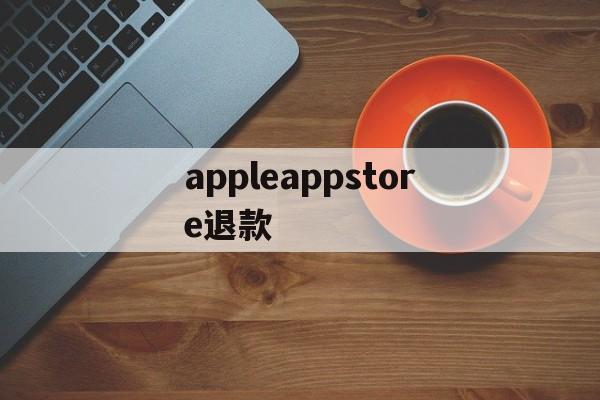 appleappstore退款(iphoneappstore退款)