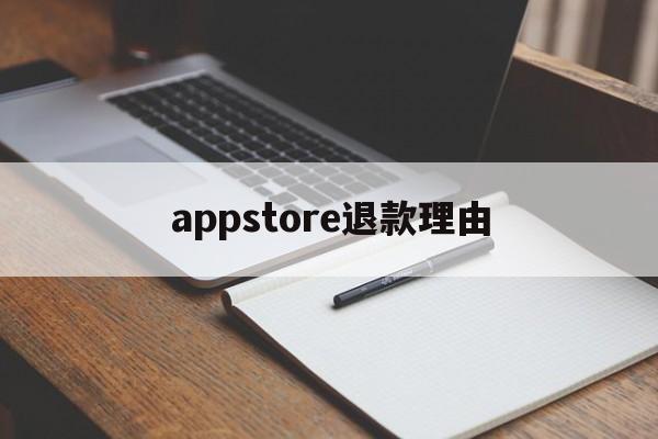 appstore退款理由(app store退款成功的理由)