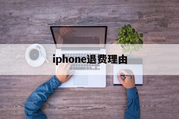 iphone退费理由(iphone退款理由范本)