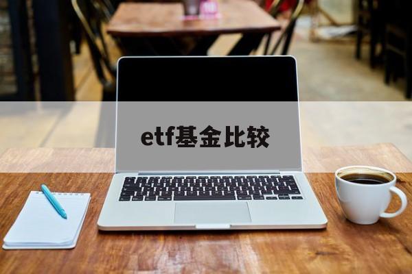 etf基金比较(etf基金哪些好)