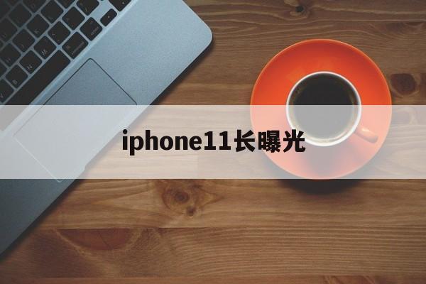 iphone11长曝光(iphone 11长曝光怎么设置)