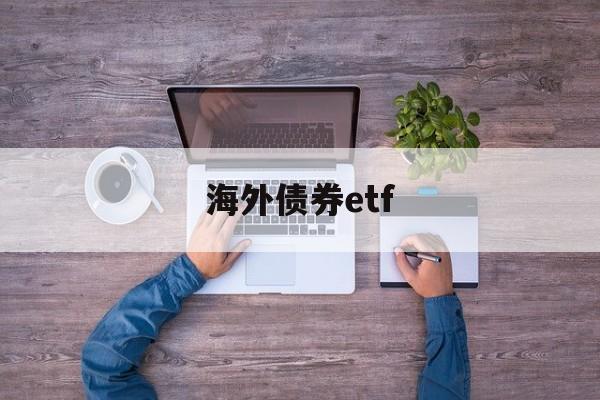 海外债券etf(海外债券和上手如何沟通)