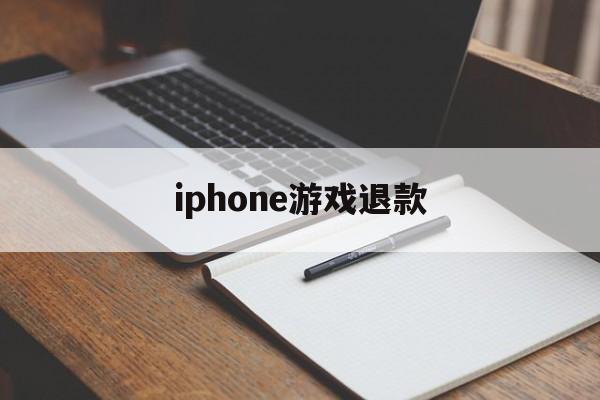 iphone游戏退款(iPhone游戏退款理由)