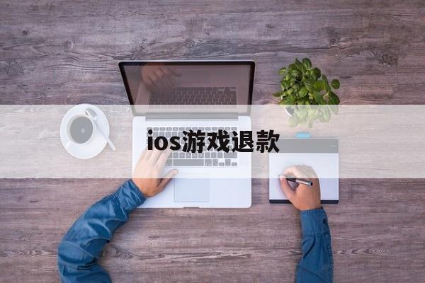 ios游戏退款(ios游戏退款团队)